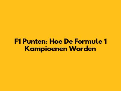 F1 Punten: Hoe De Formule 1 Kampioenen Worden