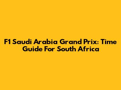 F1 Saudi Arabia Grand Prix: Time Guide For South Africa