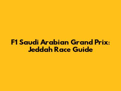 F1 Saudi Arabian Grand Prix: Jeddah Race Guide