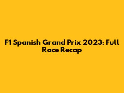 F1 Spanish Grand Prix 2023: Full Race Recap