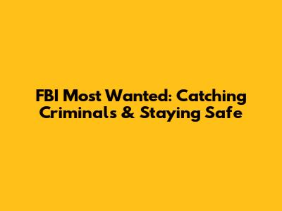 FBI Most Wanted: Catching Criminals & Staying Safe