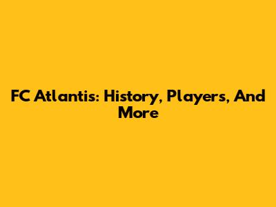 FC Atlantis: History, Players, And More