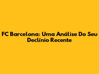 FC Barcelona: Uma Análise Do Seu Declínio Recente