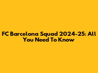 FC Barcelona Squad 2024-25: All You Need To Know