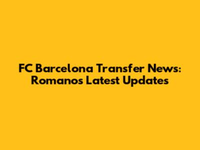 FC Barcelona Transfer News: Romano's Latest Updates