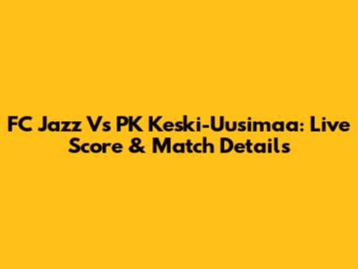 FC Jazz Vs PK Keski-Uusimaa: Live Score & Match Details