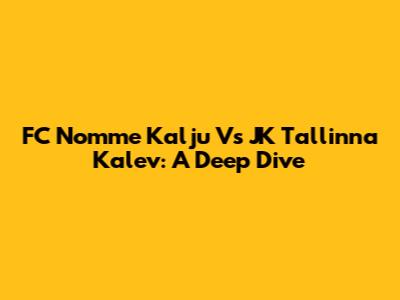 FC Nomme Kalju Vs JK Tallinna Kalev: A Deep Dive