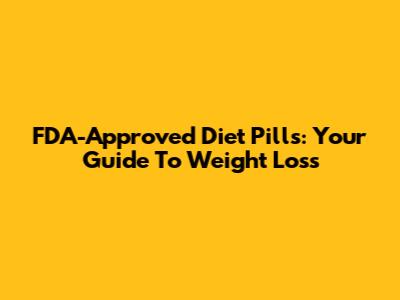FDA-Approved Diet Pills: Your Guide To Weight Loss