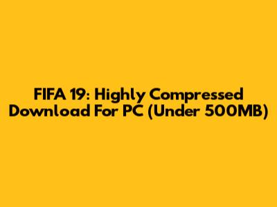 FIFA 19: Highly Compressed Download For PC (Under 500MB)