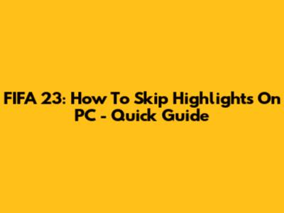 FIFA 23: How To Skip Highlights On PC - Quick Guide