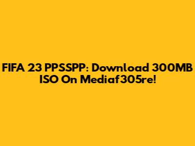 FIFA 23 PPSSPP: Download 300MB ISO On Mediaf305re!