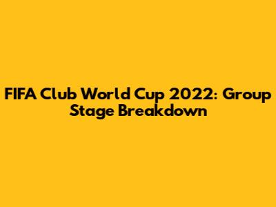 FIFA Club World Cup 2022: Group Stage Breakdown