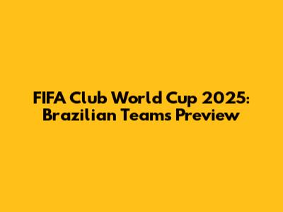 FIFA Club World Cup 2025: Brazilian Teams Preview
