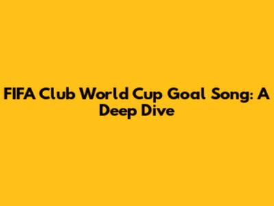 FIFA Club World Cup Goal Song: A Deep Dive