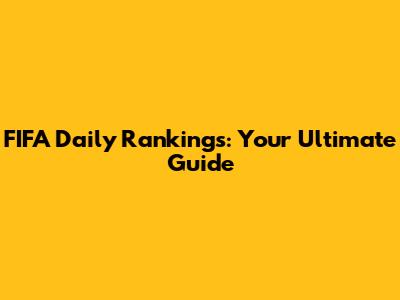 FIFA Daily Rankings: Your Ultimate Guide