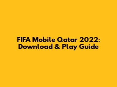 FIFA Mobile Qatar 2022: Download & Play Guide