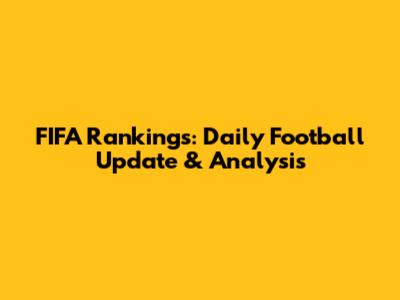FIFA Rankings: Daily Football Update & Analysis