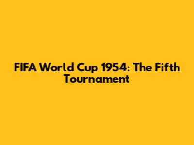 FIFA World Cup 1954: The Fifth Tournament