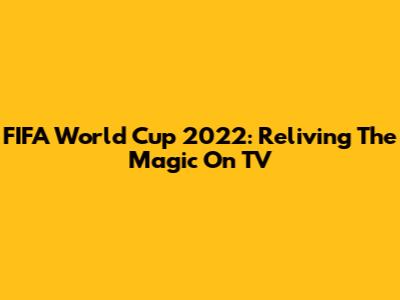 FIFA World Cup 2022: Reliving The Magic On TV
