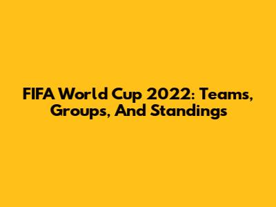 FIFA World Cup 2022: Teams, Groups, And Standings
