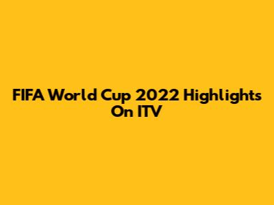 FIFA World Cup 2022 Highlights On ITV