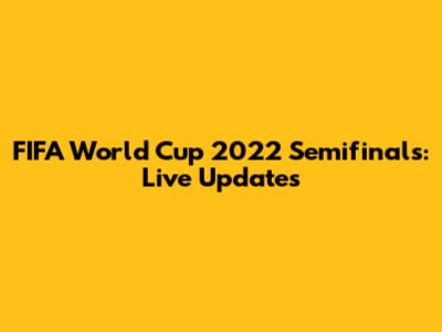 FIFA World Cup 2022 Semifinals: Live Updates