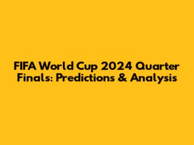 FIFA World Cup 2024 Quarter Finals: Predictions & Analysis