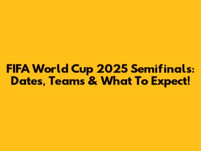 FIFA World Cup 2025 Semifinals: Dates, Teams & What To Expect!