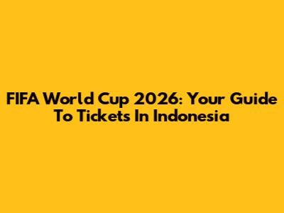 FIFA World Cup 2026: Your Guide To Tickets In Indonesia
