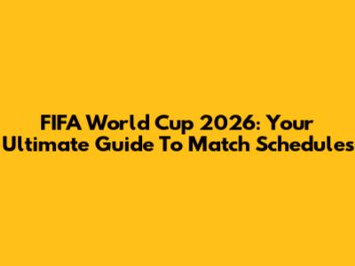 FIFA World Cup 2026: Your Ultimate Guide To Match Schedules