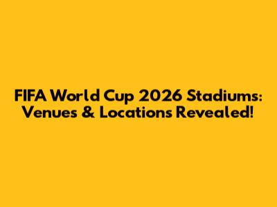 FIFA World Cup 2026 Stadiums: Venues & Locations Revealed!