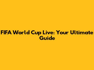 FIFA World Cup Live: Your Ultimate Guide