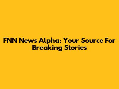 FNN News Alpha: Your Source For Breaking Stories