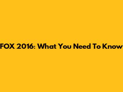 FOX 2016: What You Need To Know