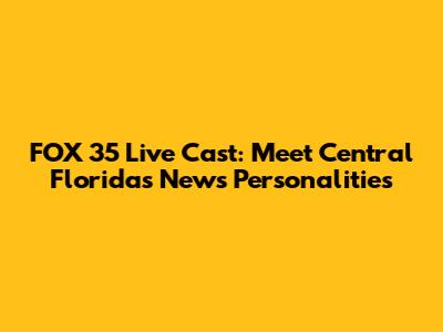 FOX 35 Live Cast: Meet Central Florida's News Personalities
