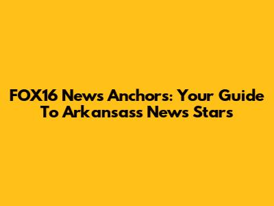 FOX16 News Anchors: Your Guide To Arkansas's News Stars