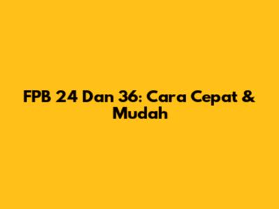 FPB 24 Dan 36: Cara Cepat & Mudah