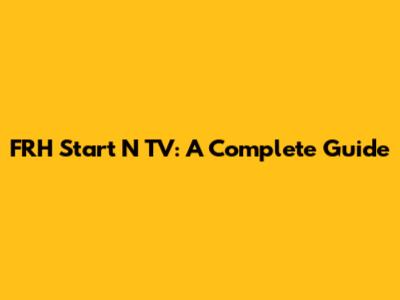 FRH Start N TV: A Complete Guide