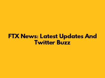 FTX News: Latest Updates And Twitter Buzz
