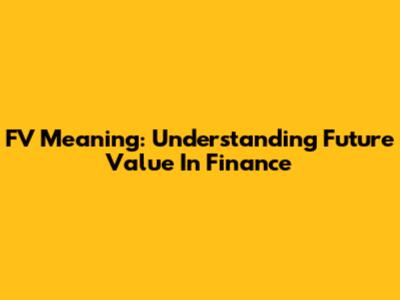FV Meaning: Understanding Future Value In Finance