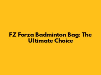FZ Forza Badminton Bag: The Ultimate Choice