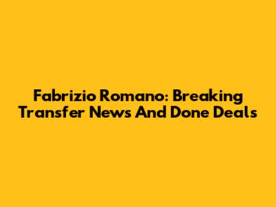 Fabrizio Romano: Breaking Transfer News And Done Deals