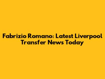 Fabrizio Romano: Latest Liverpool Transfer News Today