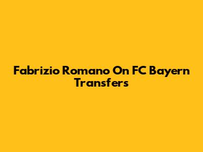 Fabrizio Romano On FC Bayern Transfers