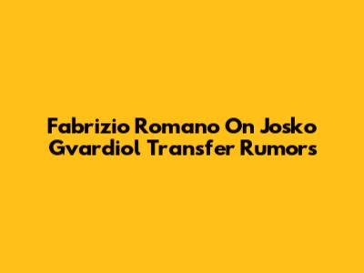 Fabrizio Romano On Josko Gvardiol Transfer Rumors