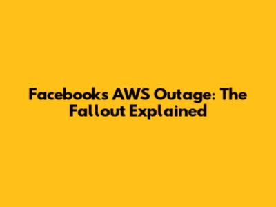 Facebook's AWS Outage: The Fallout Explained