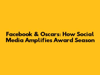 Facebook & Oscars: How Social Media Amplifies Award Season