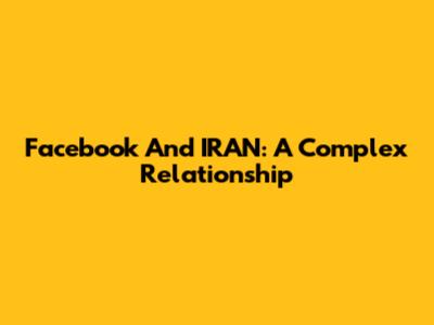 Facebook And IRAN: A Complex Relationship