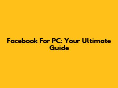 Facebook For PC: Your Ultimate Guide