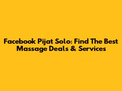 Facebook Pijat Solo: Find The Best Massage Deals & Services